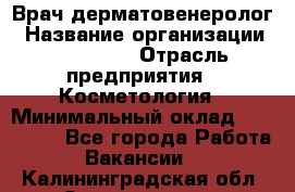 Врач-дерматовенеролог › Название организации ­ Linline › Отрасль предприятия ­ Косметология › Минимальный оклад ­ 200 000 - Все города Работа » Вакансии   . Калининградская обл.,Светлогорск г.